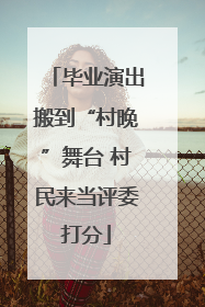 毕业演出搬到“村晚”舞台 村民来当评委打分